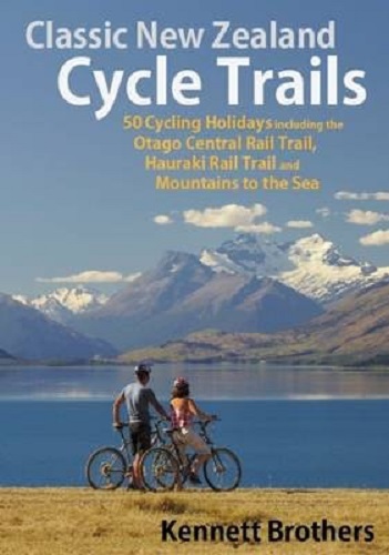 Classic New Zealand Cycle Trails A guide to 46 fantastic holidays
